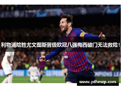 利物浦险胜尤文图斯晋级欧冠八强梅西破门无法救险！