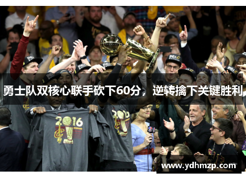 勇士队双核心联手砍下60分，逆转擒下关键胜利