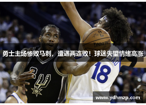 勇士主场惨败马刺，遭遇两连败！球迷失望情绪高涨