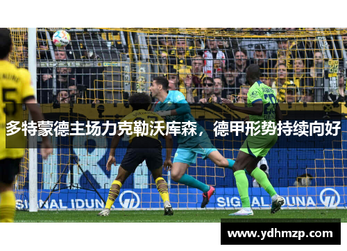多特蒙德主场力克勒沃库森，德甲形势持续向好