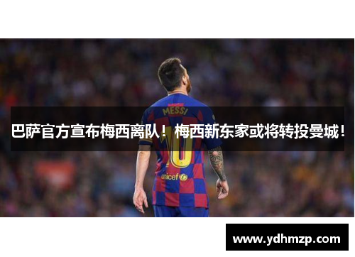 巴萨官方宣布梅西离队！梅西新东家或将转投曼城！