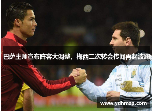 巴萨主帅宣布阵容大调整，梅西二次转会传闻再起波澜